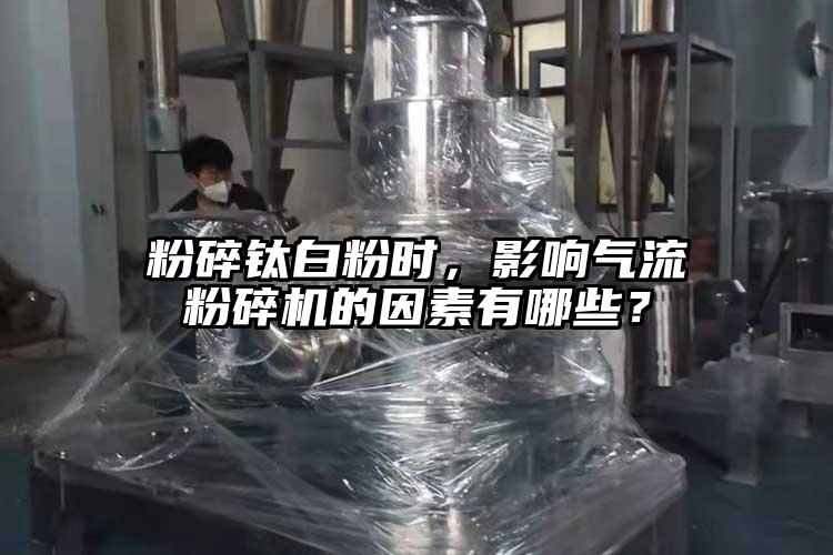粉碎鈦白粉時，影響氣流粉碎機的因素有哪些？